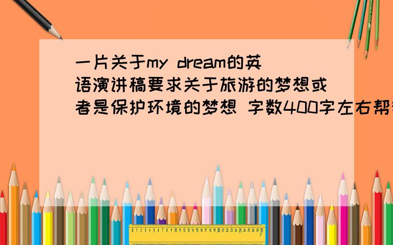 一片关于my dream的英语演讲稿要求关于旅游的梦想或者是保护环境的梦想 字数400字左右帮我翻译 要准确 内容为 “我想要变成我的妈妈，我的妈妈变成我，因为我知道我妈妈对我的爱已经远