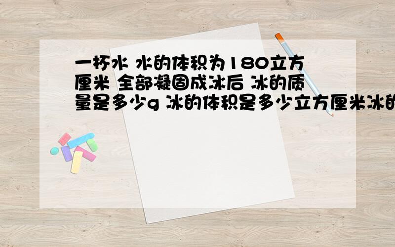 一杯水 水的体积为180立方厘米 全部凝固成冰后 冰的质量是多少g 冰的体积是多少立方厘米冰的密度是0.9×10³kg/m³