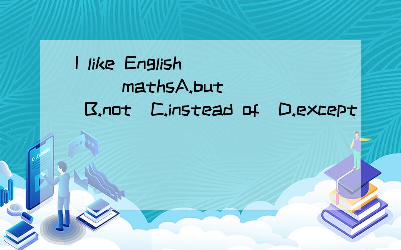 I like English（ ）mathsA.but  B.not  C.instead of  D.except
