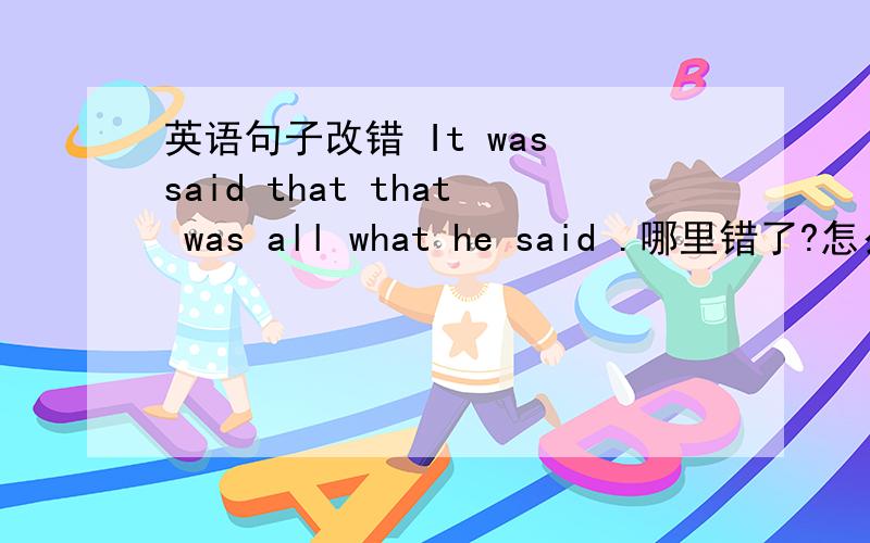 英语句子改错 It was said that that was all what he said .哪里错了?怎么改