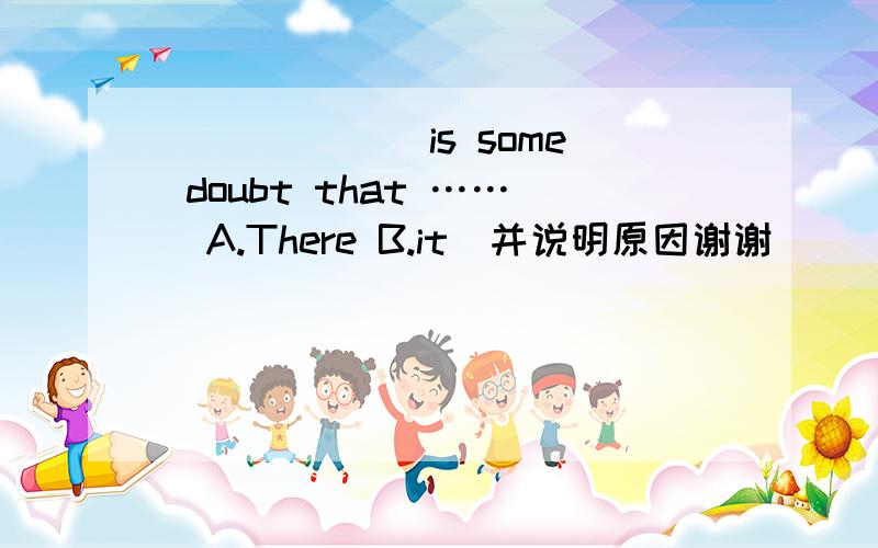 ______ is some doubt that ……[A.There B.it]并说明原因谢谢