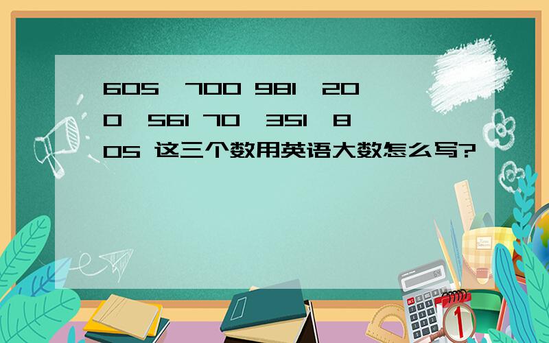 605,700 981,200,561 70,351,805 这三个数用英语大数怎么写?