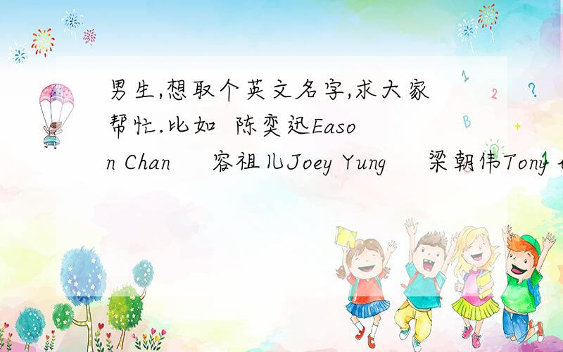 男生,想取个英文名字,求大家帮忙.比如  陈奕迅Eason Chan     容祖儿Joey Yung     梁朝伟Tony leung chiu wai          周杰伦Jay ,这种英文名字,和中文名有些谐音的.最好能出国用,而且叫起来有明星范儿