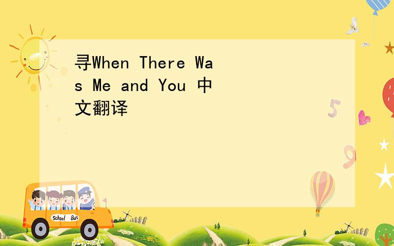 寻When There Was Me and You 中文翻译