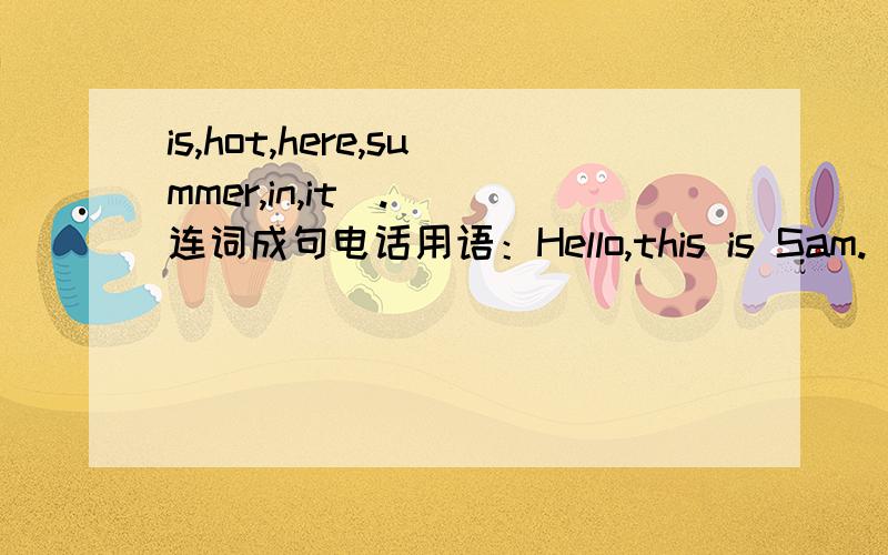 is,hot,here,summer,in,it（.） 连词成句电话用语：Hello,this is Sam.____ that?