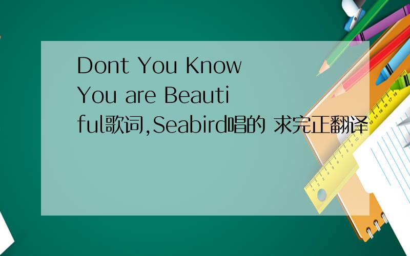 Dont You Know You are Beautiful歌词,Seabird唱的 求完正翻译