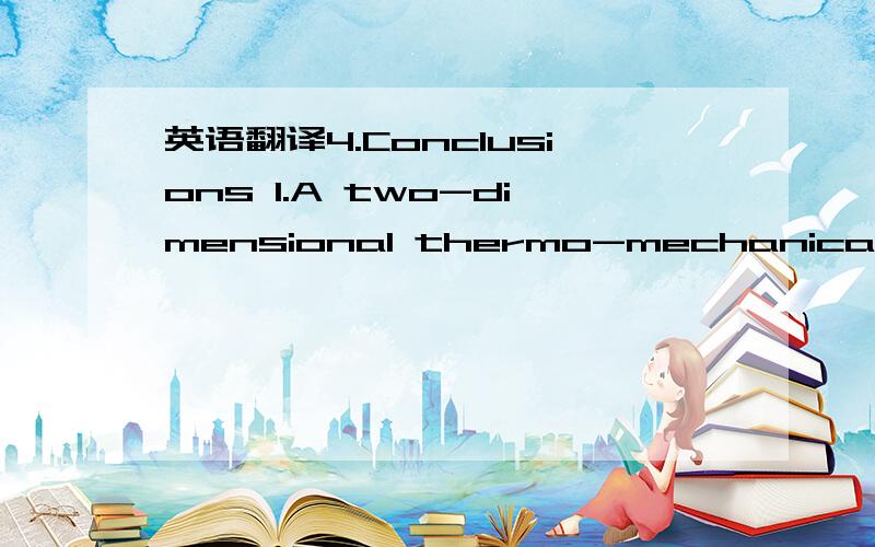 英语翻译4.Conclusions 1.A two-dimensional thermo-mechanical finite element model was developed,and applied to thecladding of C95600 on AA333.Since the film has a lower coefficient of thermal expansion thanthe substrate,the latter was found to be