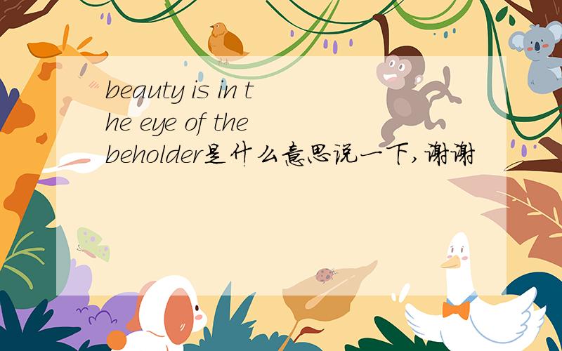 beauty is in the eye of the beholder是什么意思说一下,谢谢