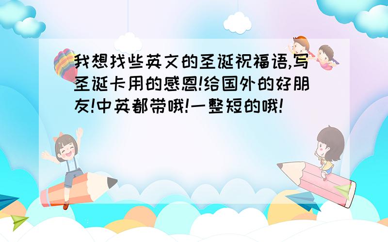 我想找些英文的圣诞祝福语,写圣诞卡用的感恩!给国外的好朋友!中英都带哦!一整短的哦!