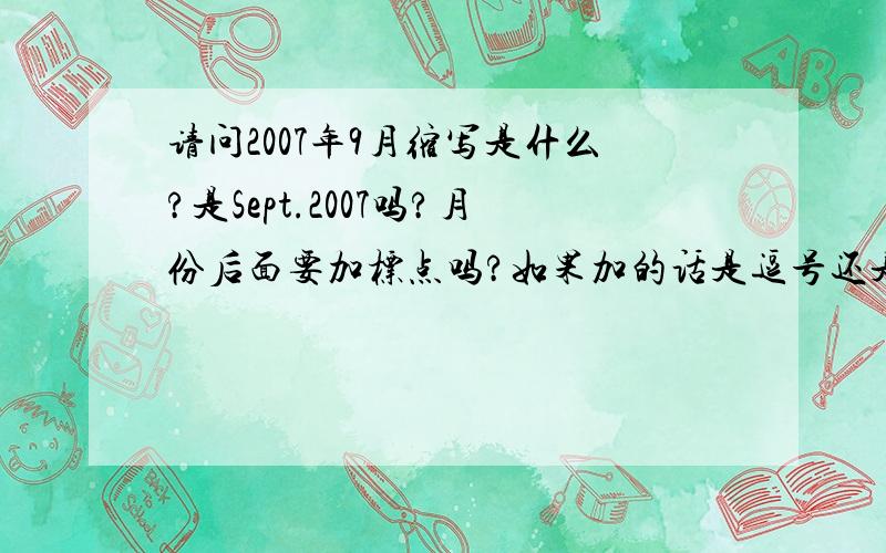 请问2007年9月缩写是什么?是Sept.2007吗?月份后面要加标点吗?如果加的话是逗号还是句号?使用场合比较正式的,