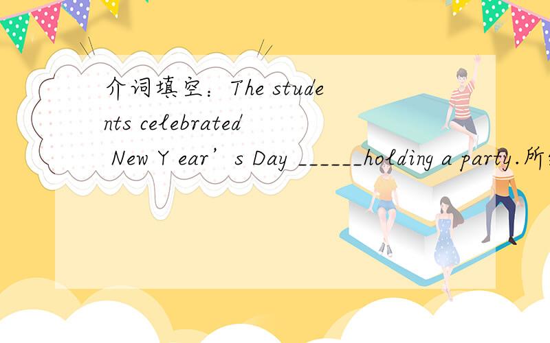 介词填空：The students celebrated New Y ear’s Day ______holding a party.所给动词的适当形式填空：(1)What____your computer_____(use)for?(2)You may go out and piay as soon as your homework_____(finish)