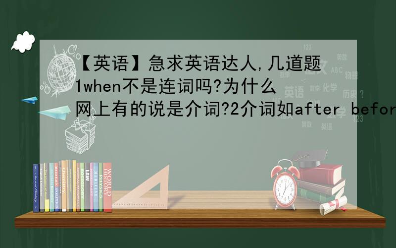 【英语】急求英语达人,几道题1when不是连词吗?为什么网上有的说是介词?2介词如after before后能不能接句子?题目：But -----he immigrated to the USA,划横线处答案是when,为什么不能是before?两者有什么