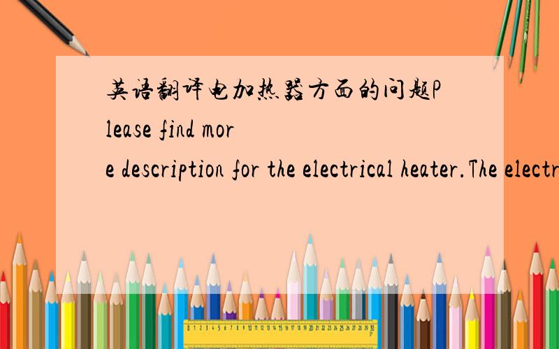 英语翻译电加热器方面的问题Please find more description for the electrical heater.The electric heaters specified are:Electric Unit Heaters (Heavy duty Cabinet type heaters with fan,motor ,electric heating element and directional lovers) s