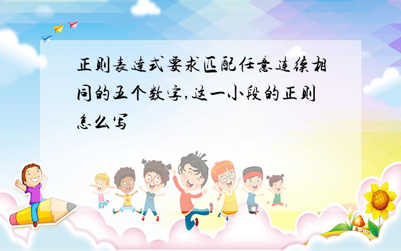 正则表达式要求匹配任意连续相同的五个数字,这一小段的正则怎么写