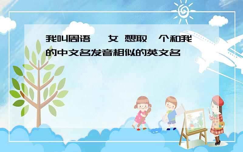 我叫周语琪 女 想取一个和我的中文名发音相似的英文名