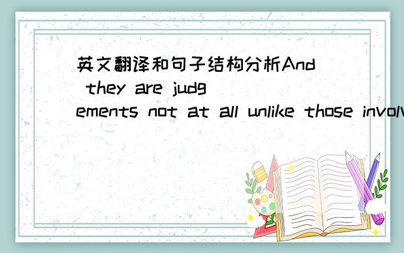 英文翻译和句子结构分析And they are judgements not at all unlike those involved in interpretation, in which reporter and editor, calling upon their general background, and their 