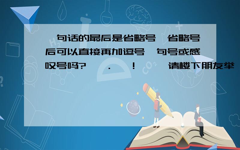 一句话的最后是省略号,省略号后可以直接再加逗号、句号或感叹号吗?…….……!……,请楼下朋友举一实例好吗?