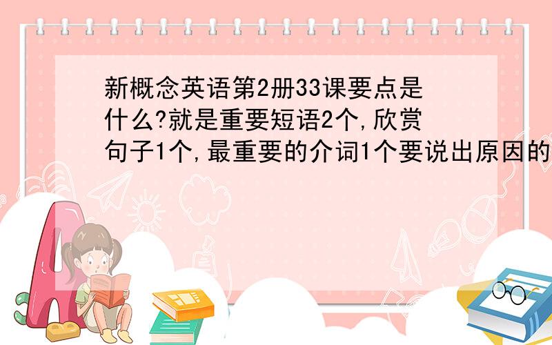 新概念英语第2册33课要点是什么?就是重要短语2个,欣赏句子1个,最重要的介词1个要说出原因的,万分火急`在线等能不能告诉我最重要介词是哪个``只要一个就够了，是整篇里最最重要的`