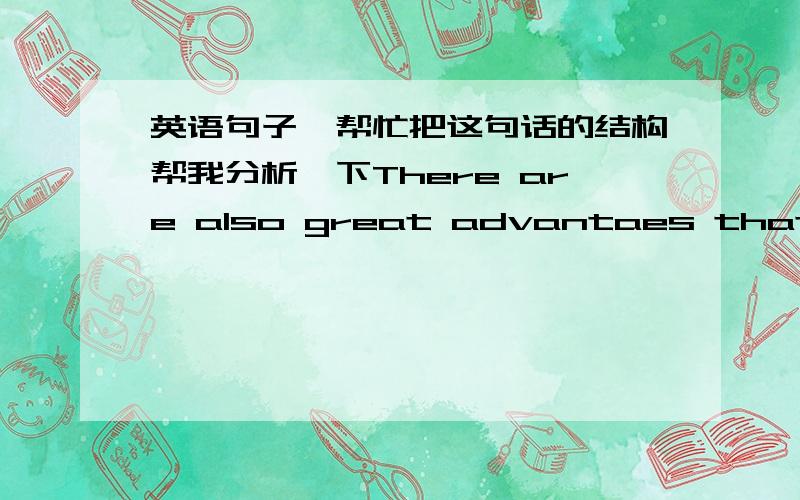 英语句子,帮忙把这句话的结构帮我分析一下There are also great advantaes that come from the variety of culture brought by settlers from other lands