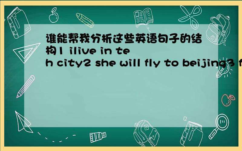 谁能帮我分析这些英语句子的结构1 ilive in teh city2 she will fly to beijing3 father bought a bike 4 my job is to help you5 i am an english teacher就这些句子,分别哪个是SV SVO SVOC SVOR 和SVC