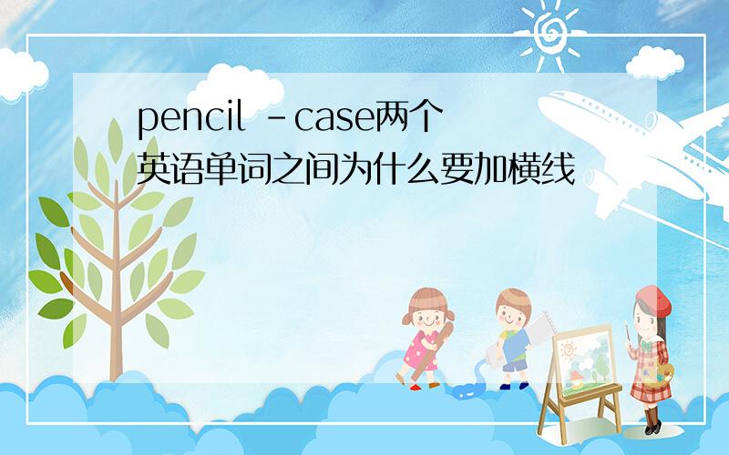 pencil -case两个英语单词之间为什么要加横线