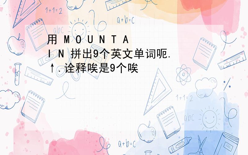 用 M O U N T A I N 拼出9个英文单词呃.↑.诠释唉是9个唉