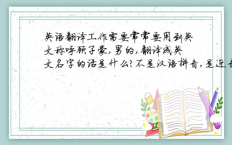 英语翻译工作需要常常要用到英文称呼顾子豪,男的,翻译成英文名字的话是什么?不是汉语拼音,是近音的英文.如果特别好的话一定追加!