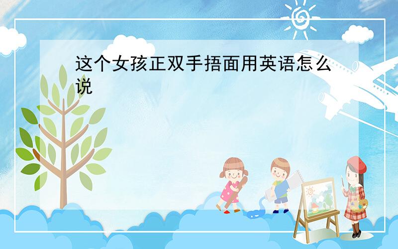 这个女孩正双手捂面用英语怎么说