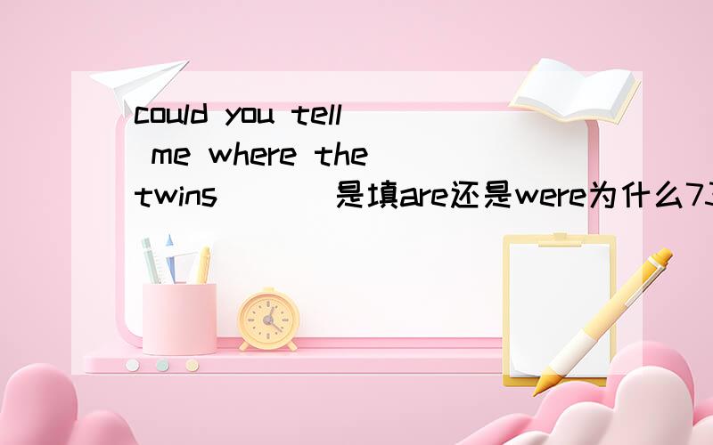 could you tell me where the twins ___是填are还是were为什么73.