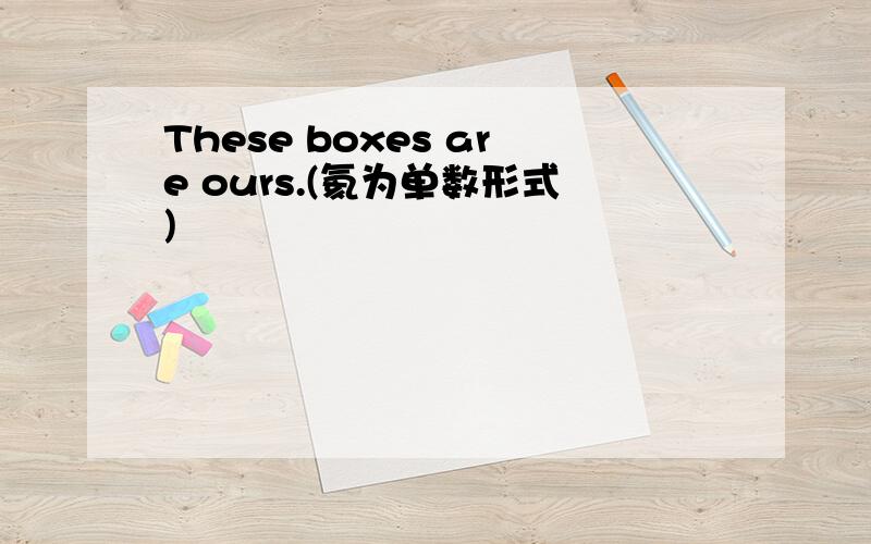 These boxes are ours.(氦为单数形式)