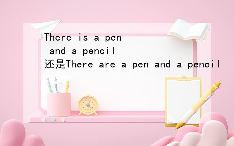 There is a pen and a pencil 还是There are a pen and a pencil