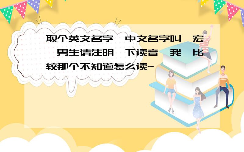 取个英文名字,中文名字叫梓宏,男生请注明一下读音,我,比较那个不知道怎么读~