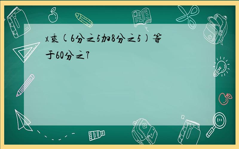 x乘(6分之5加8分之5)等于60分之7