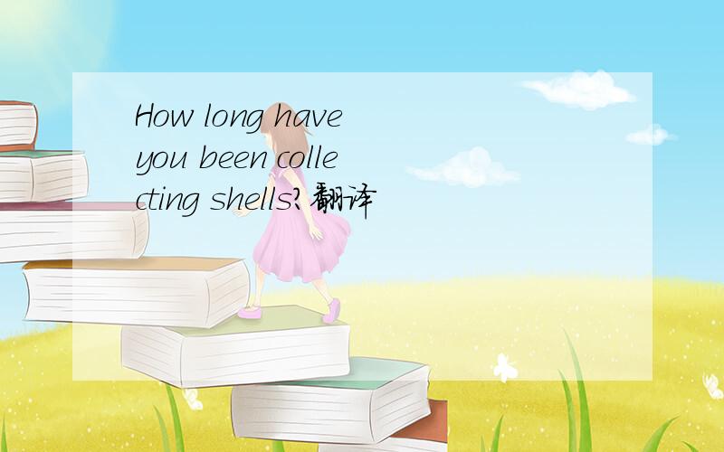 How long have you been collecting shells?翻译