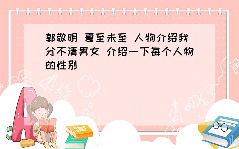 郭敬明 夏至未至 人物介绍我分不清男女 介绍一下每个人物的性别