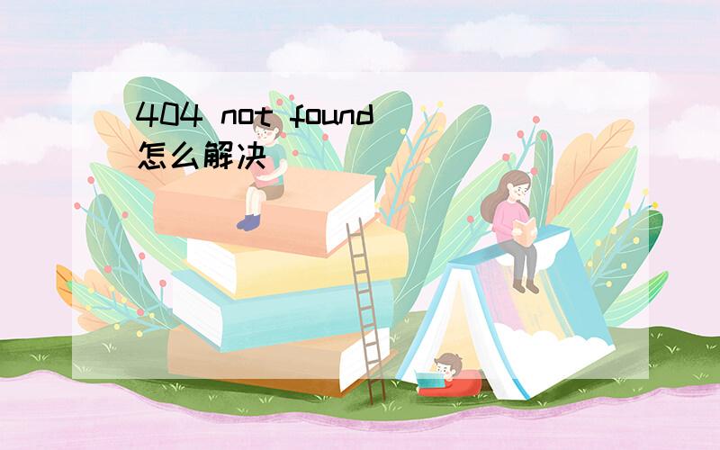 404 not found 怎么解决