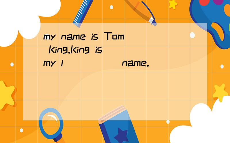 my name is Tom King.King is my l_____ name.