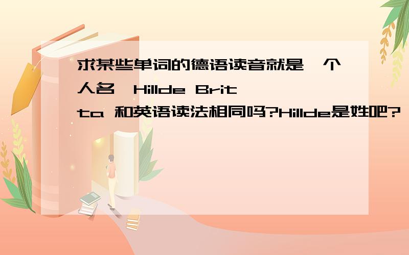 求某些单词的德语读音就是一个人名,Hillde Britta 和英语读法相同吗?Hillde是姓吧?