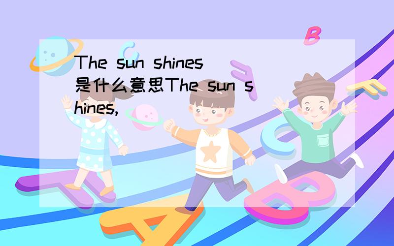 The sun shines是什么意思The sun shines,