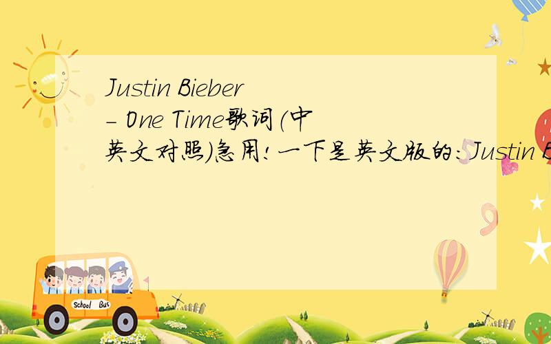 Justin Bieber - One Time歌词（中英文对照）急用!一下是英文版的：Justin Bieber - One Time Ay