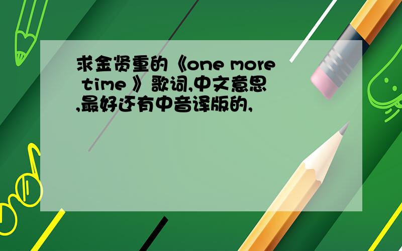 求金贤重的《one more time 》歌词,中文意思,最好还有中音译版的,