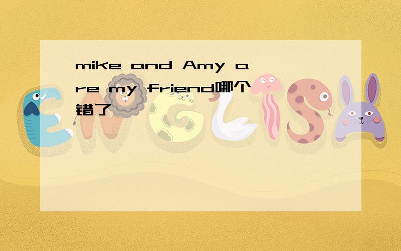 mike and Amy are my friend哪个错了