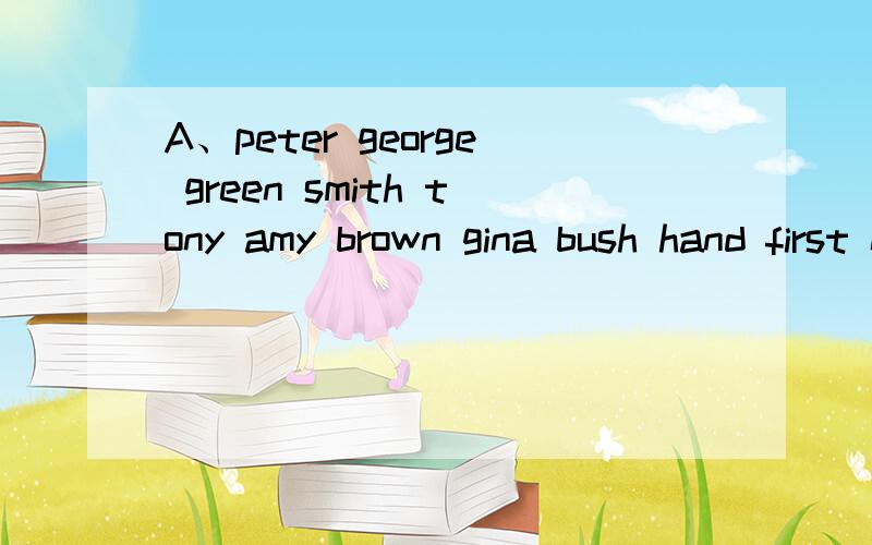 A、peter george green smith tony amy brown gina bush hand first name ：last name：B.frank emma david catherine tina alice philip mary tom john3.male：4.female：