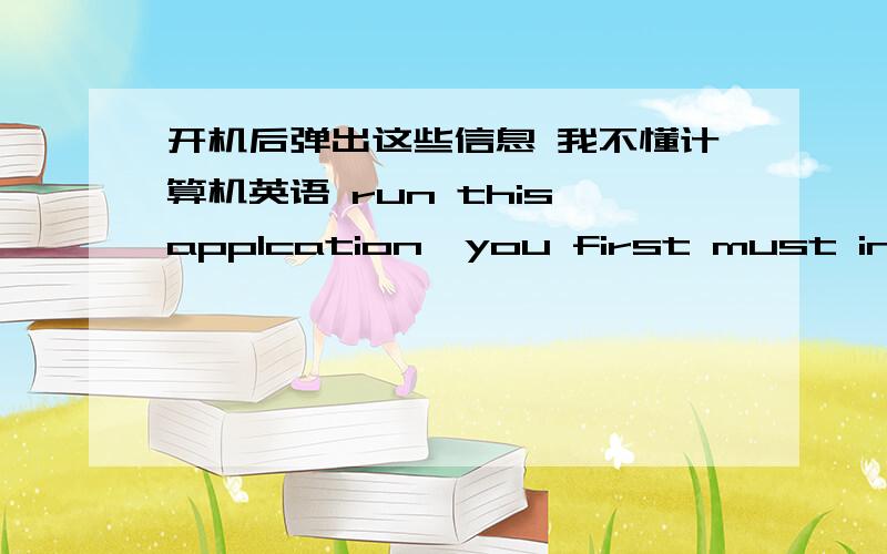 开机后弹出这些信息 我不懂计算机英语 run this applcation,you first must install one of the folllowing versions of the.net framework :c2.0.50727 contact your application publisher for instructions about obtaining the appropriate versio