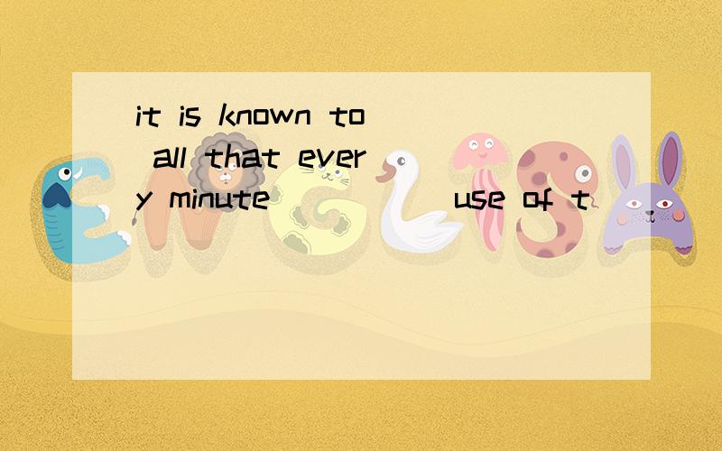 it is known to all that every minute _____use of t_______the lessons will benefit students a great A.when made,to study B.that made,to study C.that made,studying为什么不能选b,every minute is used full use of,所以是定语从句啊