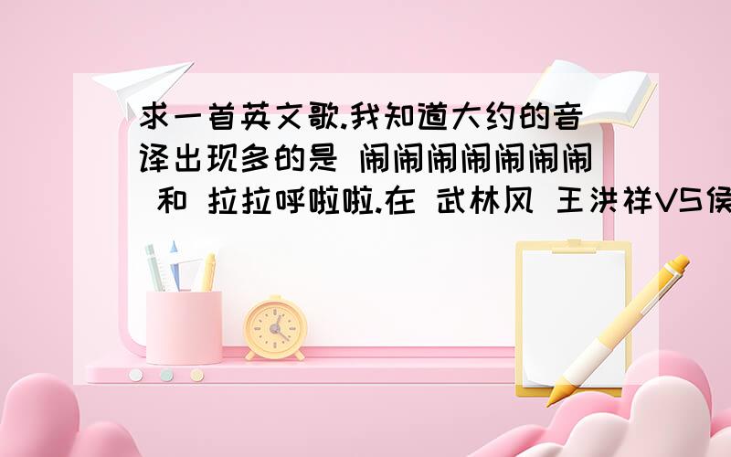 求一首英文歌.我知道大约的音译出现多的是 闹闹闹闹闹闹闹 和 拉拉呼啦啦.在 武林风 王洪祥VS侯赛因 第二回合开场时 放的那首歌.