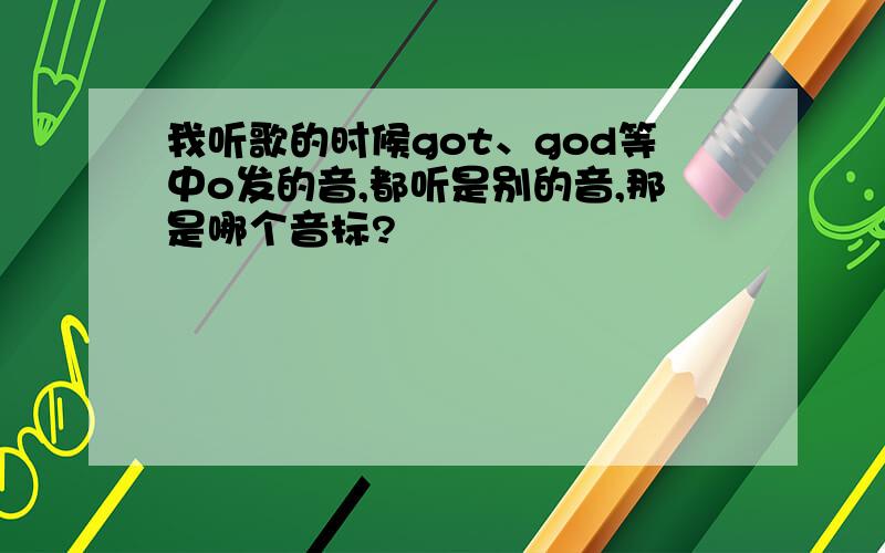 我听歌的时候got、god等中o发的音,都听是别的音,那是哪个音标?