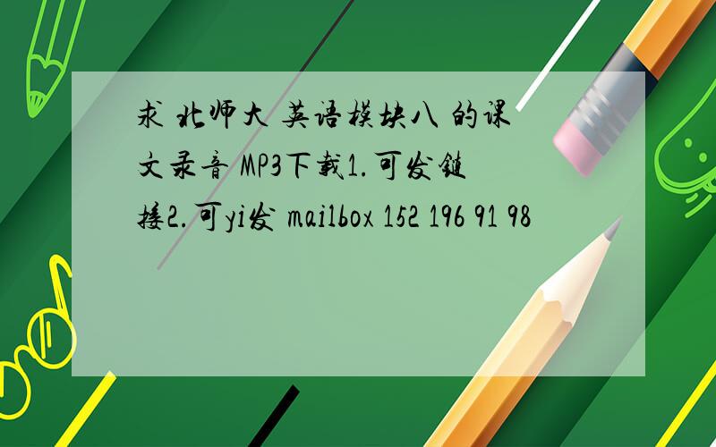 求 北师大 英语模块八 的课文录音 MP3下载1.可发链接2.可yi发 mailbox 152 196 91 98