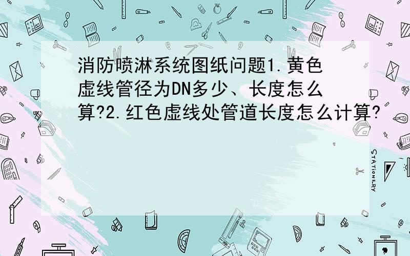 消防喷淋系统图纸问题1.黄色虚线管径为DN多少、长度怎么算?2.红色虚线处管道长度怎么计算?