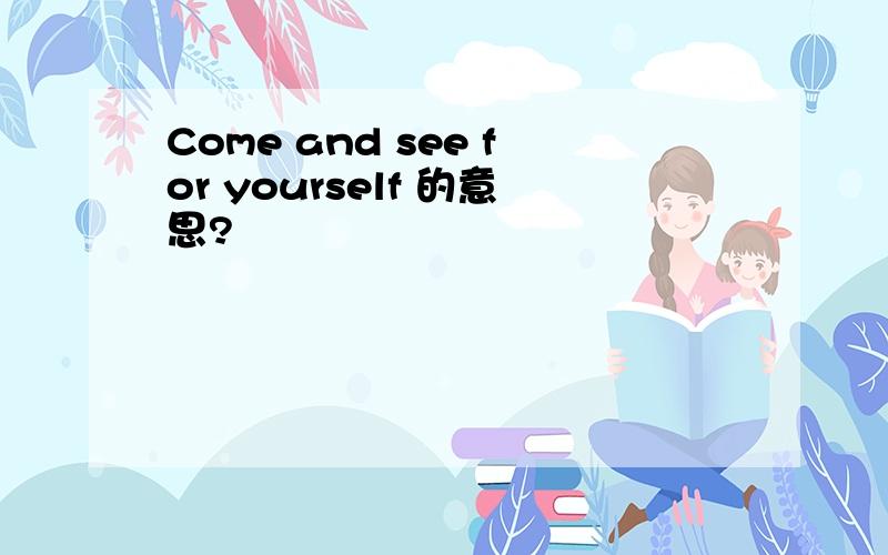 Come and see for yourself 的意思?